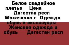 Белое свадебное платье. › Цена ­ 15 000 - Дагестан респ., Махачкала г. Одежда, обувь и аксессуары » Женская одежда и обувь   . Дагестан респ.